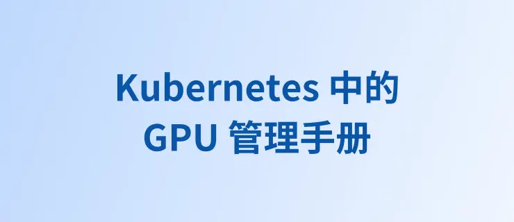 Kubernetes 中的 GPU 调度与虚拟化手册